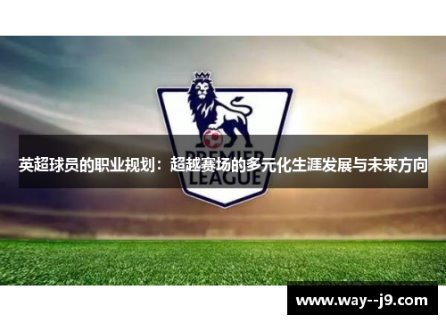 英超球员的职业规划：超越赛场的多元化生涯发展与未来方向