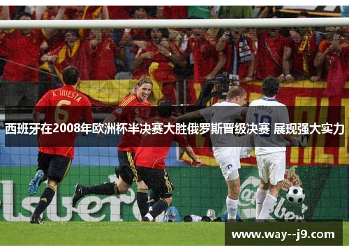 西班牙在2008年欧洲杯半决赛大胜俄罗斯晋级决赛 展现强大实力