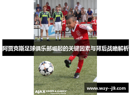 阿贾克斯足球俱乐部崛起的关键因素与背后战略解析