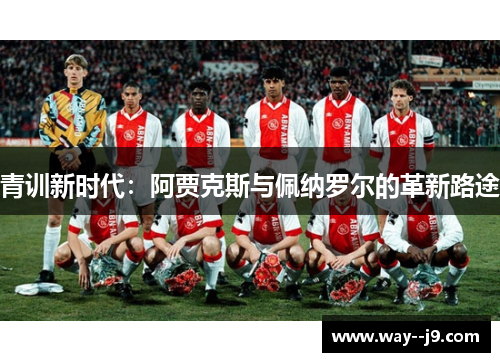 青训新时代：阿贾克斯与佩纳罗尔的革新路途