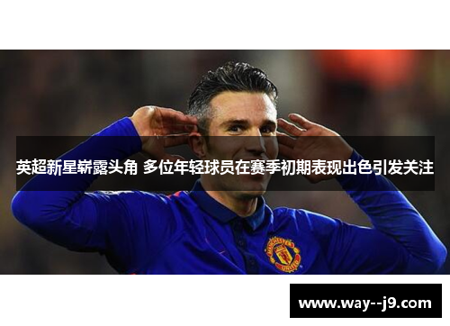 英超新星崭露头角 多位年轻球员在赛季初期表现出色引发关注