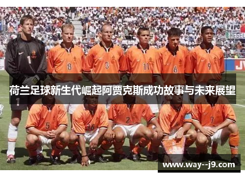荷兰足球新生代崛起阿贾克斯成功故事与未来展望