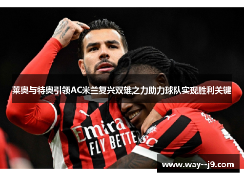 莱奥与特奥引领AC米兰复兴双雄之力助力球队实现胜利关键