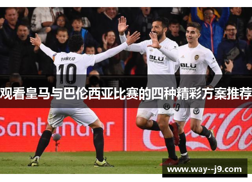 观看皇马与巴伦西亚比赛的四种精彩方案推荐
