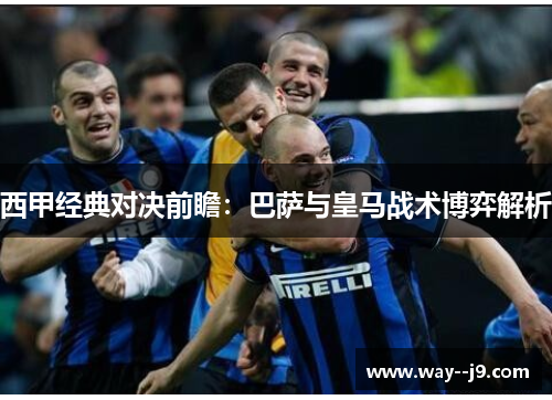 西甲经典对决前瞻：巴萨与皇马战术博弈解析