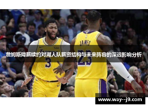 詹姆斯降薪续约对湖人队薪资结构与未来阵容的深远影响分析