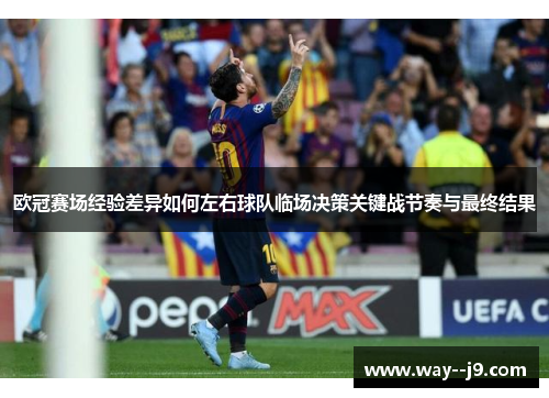 欧冠赛场经验差异如何左右球队临场决策关键战节奏与最终结果