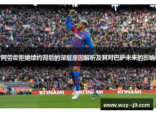 阿劳霍拒绝续约背后的深层原因解析及其对巴萨未来的影响