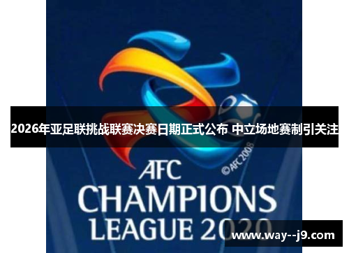 2026年亚足联挑战联赛决赛日期正式公布 中立场地赛制引关注