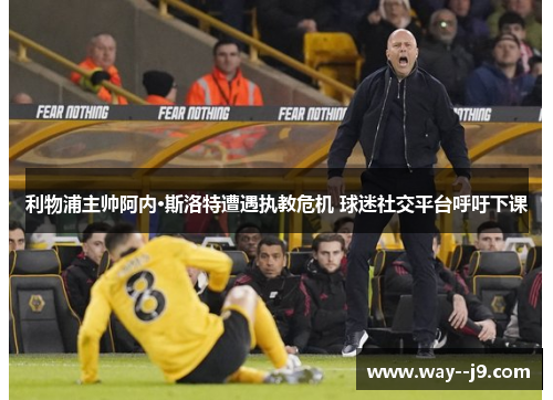 利物浦主帅阿内·斯洛特遭遇执教危机 球迷社交平台呼吁下课