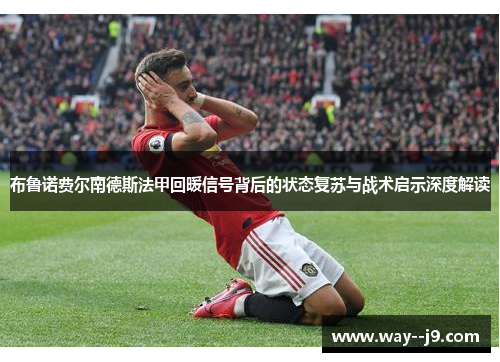 布鲁诺费尔南德斯法甲回暖信号背后的状态复苏与战术启示深度解读
