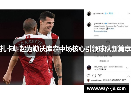 扎卡崛起为勒沃库森中场核心引领球队新篇章