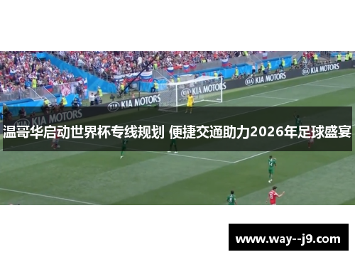 温哥华启动世界杯专线规划 便捷交通助力2026年足球盛宴