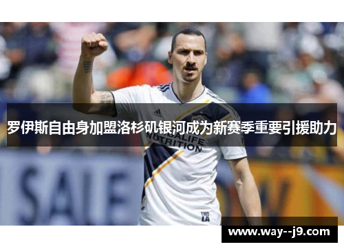 罗伊斯自由身加盟洛杉矶银河成为新赛季重要引援助力 罗伊斯自由身加盟洛杉矶银河成为新赛季重要引援助力