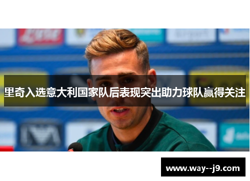 里奇入选意大利国家队后表现突出助力球队赢得关注