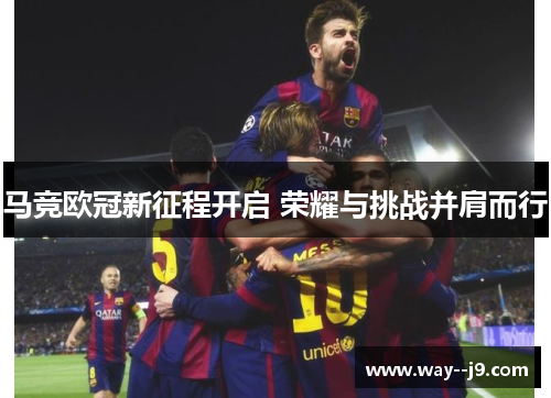 马竞欧冠新征程开启 荣耀与挑战并肩而行