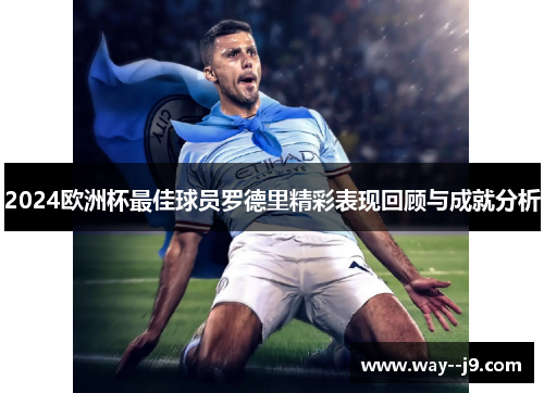 2024欧洲杯最佳球员罗德里精彩表现回顾与成就分析