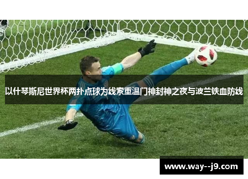 以什琴斯尼世界杯两扑点球为线索重温门神封神之夜与波兰铁血防线