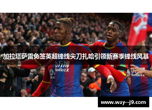 加拉塔萨雷免签英超锋线尖刀扎哈引领新赛季锋线风暴