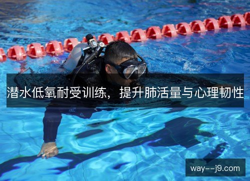 潜水低氧耐受训练，提升肺活量与心理韧性