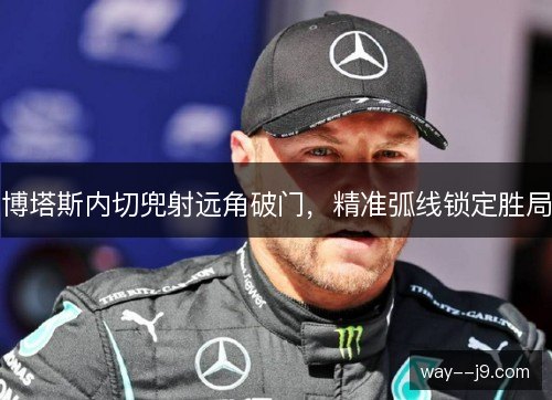 博塔斯内切兜射远角破门,精准弧线锁定胜局 博塔斯内切兜射远角破门,精准弧线锁定胜局